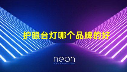 护眼台灯哪个品牌的好护眼灯具品牌对比解析