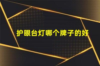 护眼台灯哪个牌子的好选择最佳护眼台灯的实用指南