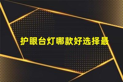护眼台灯哪款好选择最佳护眼台灯的关键因素是什么