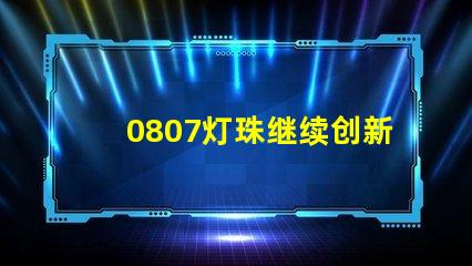 0807灯珠继续创新,为照明行业带来多可能性