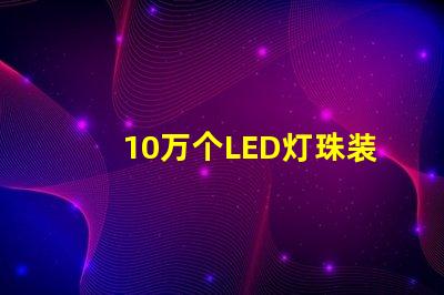 10万个LED灯珠装置亮相,令人惊叹的视觉盛宴