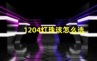 1204灯珠该怎么选择呢？