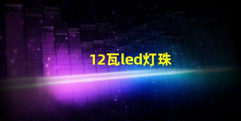 12瓦led灯珠