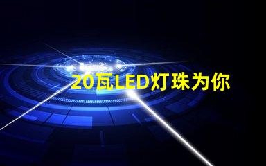 20瓦LED灯珠为你的照明需求提供高效能解决方案