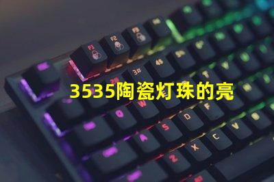 3535陶瓷灯珠的亮度调节范围是多少？