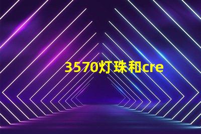 3570灯珠和cree哪个好？