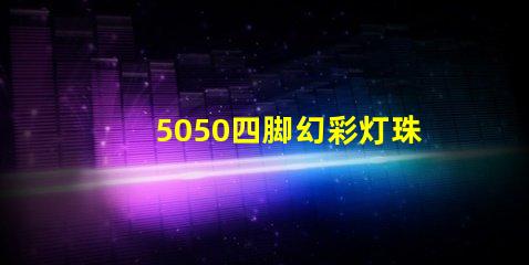 5050四脚幻彩灯珠,打造梦幻般的炫彩灯光