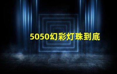 5050幻彩灯珠到底多少瓦让你的灯光更出彩