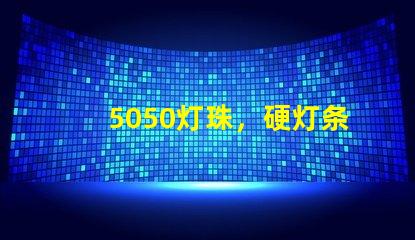 5050灯珠，硬灯条用什么色温的5050灯珠？怎么分辨LED的好坏？