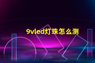 9vled灯珠怎么测量好坏？