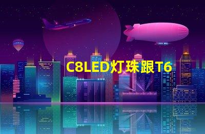 C8LED灯珠跟T6LED灯珠哪个亮？