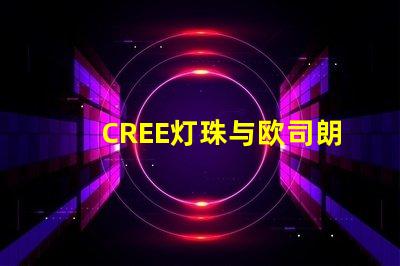 CREE灯珠与欧司朗灯珠相比，那个更有优势？