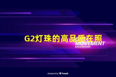 G2灯珠的高品质在照明行业中备受认可