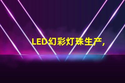 LED幻彩灯珠生产,打造视觉盛宴