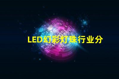 LED幻彩灯珠行业分析,市场前景及趋势