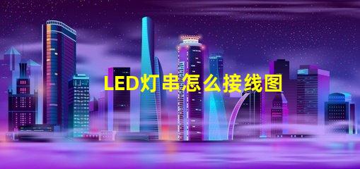 LED灯串怎么接线图解（接线步骤详解）