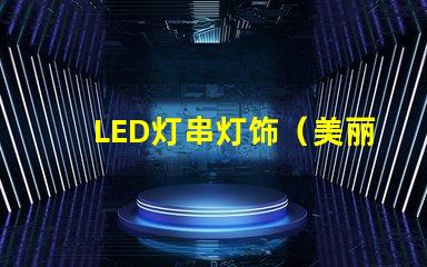 LED灯串灯饰（美丽照亮夜空的LED灯串）