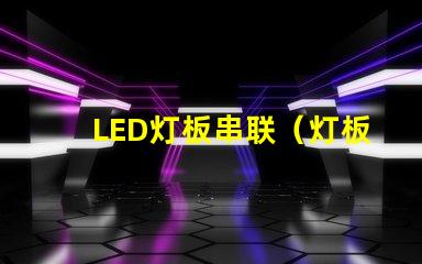 LED灯板串联（灯板串联方法）