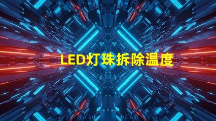 LED灯珠拆除温度