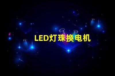 LED灯珠换电机