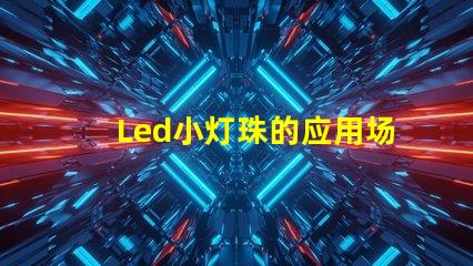 Led小灯珠的应用场景有哪些