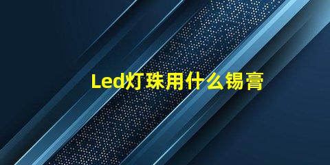 Led灯珠用什么锡膏