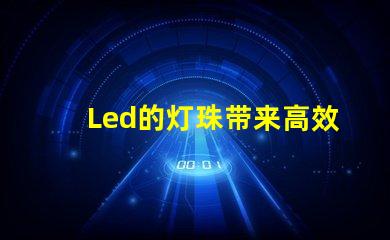 Led的灯珠带来高效、环保的照明方案