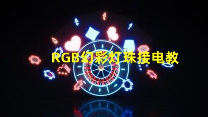 RGB幻彩灯珠接电教程,让你的家居更加炫彩