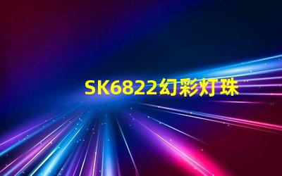 SK6822幻彩灯珠厂家直销,质量可靠