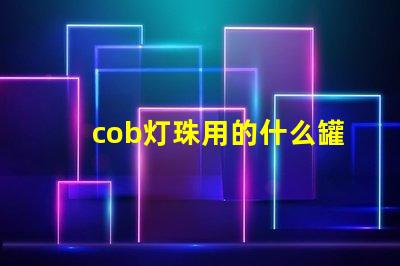 cob灯珠用的什么罐装