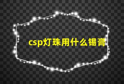 csp灯珠用什么锡膏