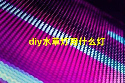 diy水草灯用什么灯珠