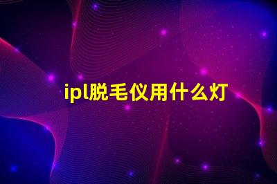 ipl脱毛仪用什么灯珠