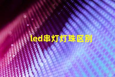 led串灯灯珠区别