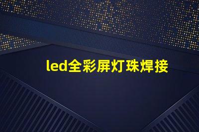 led全彩屏灯珠焊接