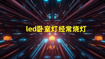 led卧室灯经常烧灯珠