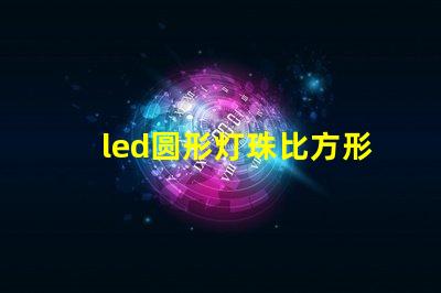 led圆形灯珠比方形灯珠亮