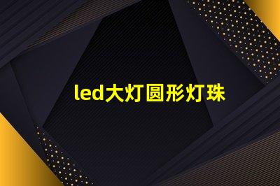 led大灯圆形灯珠