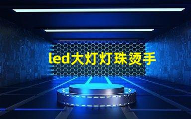 led大灯灯珠烫手