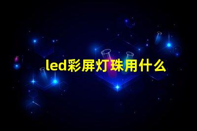 led彩屏灯珠用什么灯好