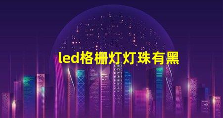 led格栅灯灯珠有黑点