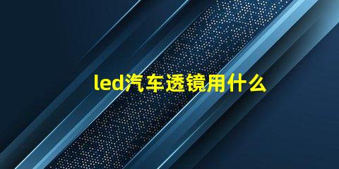 led汽车透镜用什么灯珠