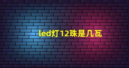 led灯12珠是几瓦