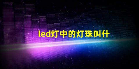 led灯中的灯珠叫什么