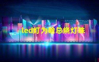 led灯为啥总烧灯珠