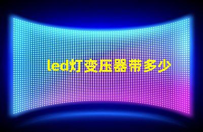 led灯变压器带多少灯珠