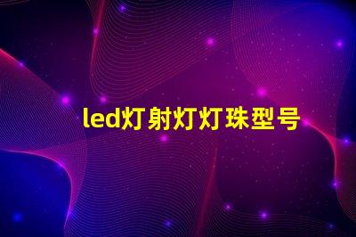 led灯射灯灯珠型号