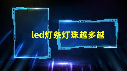 led灯条灯珠越多越好吗