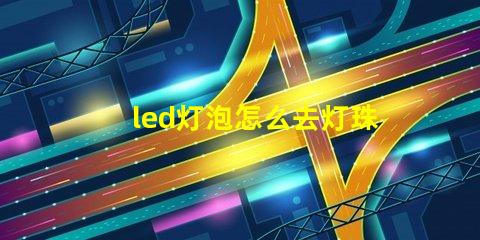 led灯泡怎么去灯珠