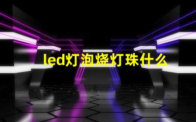 led灯泡烧灯珠什么意思